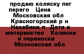 продаю коляску пег перего › Цена ­ 6 000 - Московская обл., Красногорский р-н, Нахабино п. Дети и материнство » Коляски и переноски   . Московская обл.